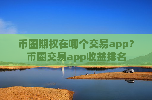 币圈期权在哪个交易app？币圈交易app收益排名