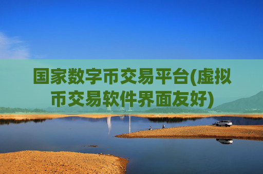 国家数字币交易平台(虚拟币交易软件界面友好)