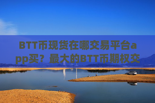 BTT币现货在哪交易平台app买?最大的BTT币期权交易软件
