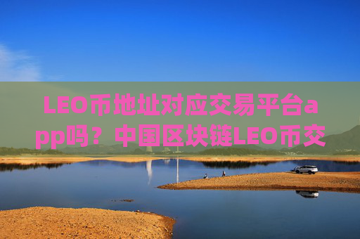 LEO币地址对应交易平台app吗？中国区块链LEO币交易app