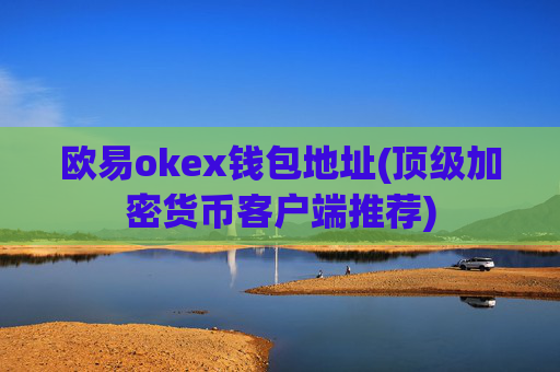 欧易okex钱包地址(顶级加密货币客户端推荐)