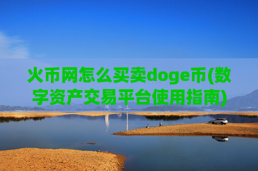 火币网怎么买卖doge币(数字资产交易平台使用指南)