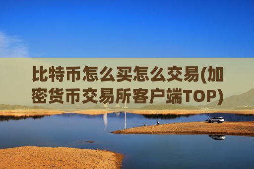 比特币怎么买怎么交易(加密货币交易所客户端TOP)