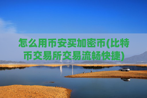怎么用币安买加密币(比特币交易所交易流畅快捷)
