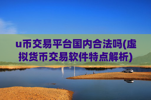 u币交易平台国内合法吗(虚拟货币交易软件特点解析)