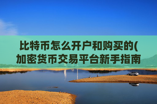 比特币怎么开户和购买的(加密货币交易平台新手指南)