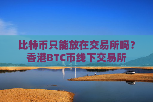 比特币只能放在交易所吗？香港BTC币线下交易所