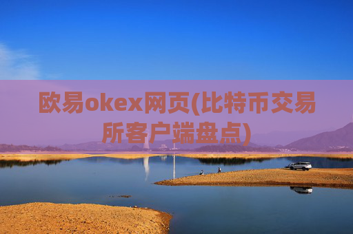 欧易okex网页(比特币交易所客户端盘点)