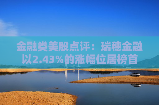 金融类美股点评：瑞穗金融以2.43%的涨幅位居榜首