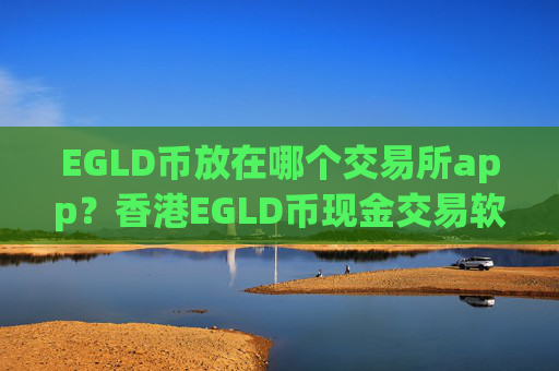 EGLD币放在哪个交易所app？香港EGLD币现金交易软件下载