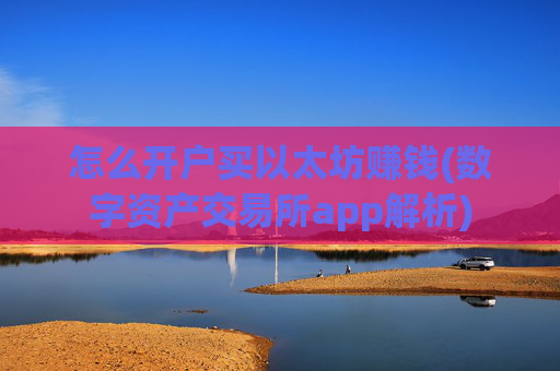 怎么开户买以太坊赚钱(数字资产交易所app解析)