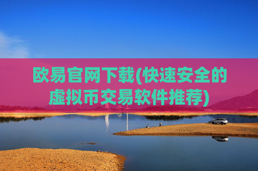 欧易官网下载(快速安全的虚拟币交易软件推荐)