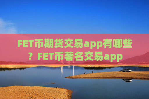 FET币期货交易app有哪些？FET币著名交易app