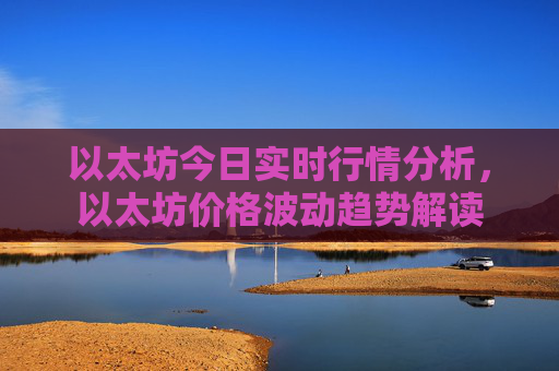 以太坊今日实时行情分析,以太坊价格波动趋势解读