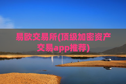 易欧交易所(顶级加密资产交易app推荐)