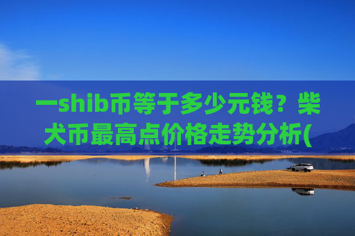 一shib币等于多少元钱？柴犬币最高点价格走势分析(现价0.00021789元)