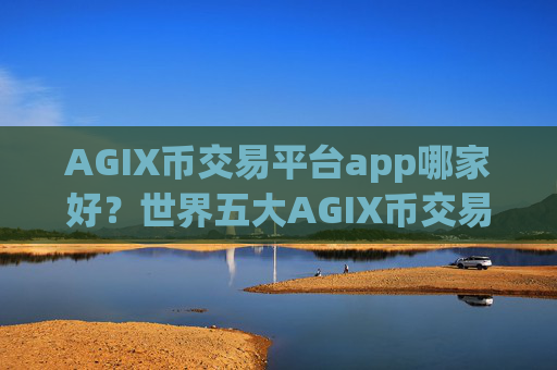AGIX币交易平台app哪家好？世界五大AGIX币交易平台app