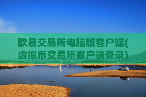 欧易交易所电脑版客户端(虚拟币交易所客户端登录)