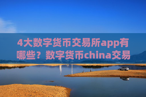4大数字货币交易所app有哪些？数字货币china交易平台