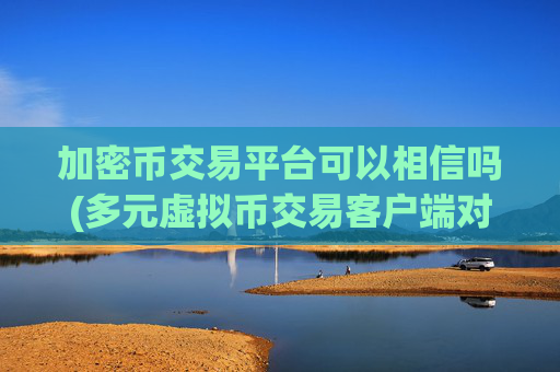 加密币交易平台可以相信吗(多元虚拟币交易客户端对比)