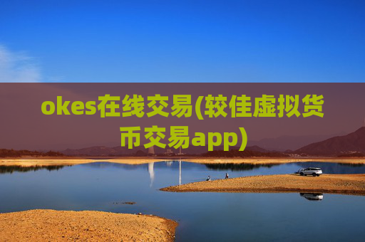 okes在线交易(较佳虚拟货币交易app)