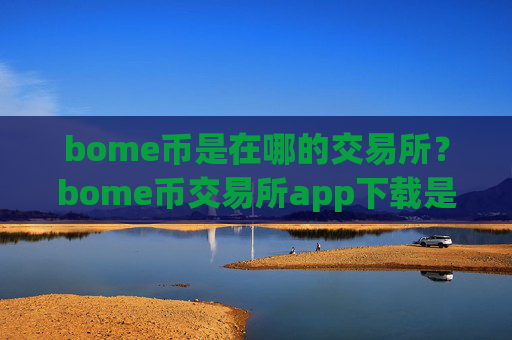 bome币是在哪的交易所？bome币交易所app下载是真是假