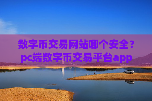 数字币交易网站哪个安全？pc端数字币交易平台app