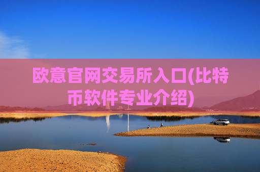欧意官网交易所入口(比特币软件专业介绍)