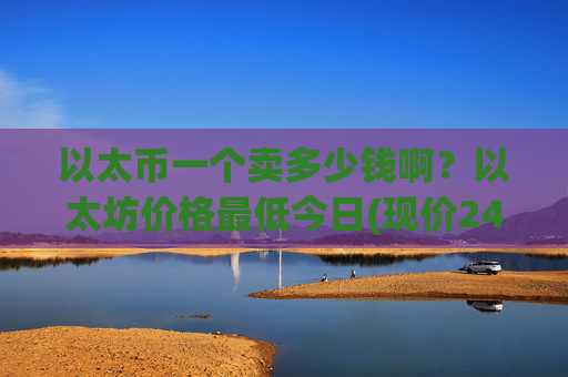 以太币一个卖多少钱啊？以太坊价格最低今日(现价24516.55元)