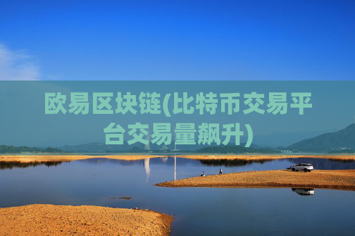 欧易区块链(比特币交易平台交易量飙升)