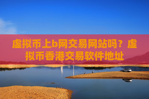 虚拟币上b网交易网站吗？虚拟币香港交易软件地址