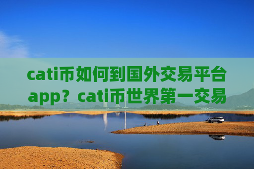 cati币如何到国外交易平台app？cati币世界第一交易所