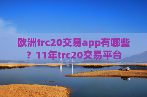 欧洲trc20交易app有哪些？11年trc20交易平台