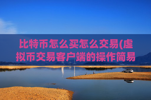 比特币怎么买怎么交易(虚拟币交易客户端的操作简易性)