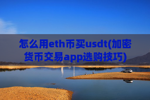 怎么用eth币买usdt(加密货币交易app选购技巧)