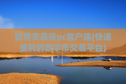 欧易交易所pc客户端(快速便利的数字币交易平台)