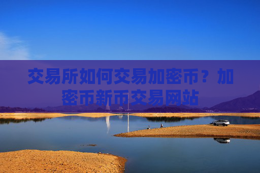 交易所如何交易加密币？加密币新币交易网站
