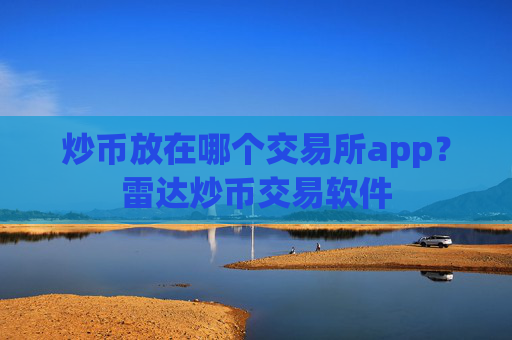 炒币放在哪个交易所app？雷达炒币交易软件