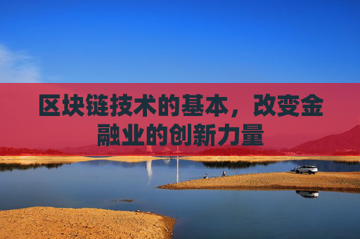 区块链技术的基本,改变金融业的创新力量