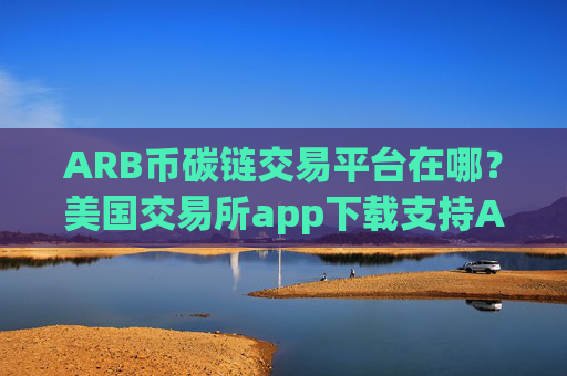 ARB币碳链交易平台在哪？美国交易所app下载支持ARB币