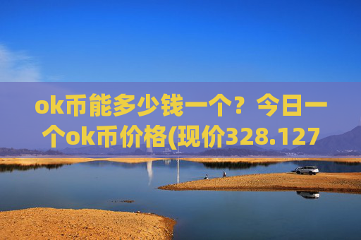ok币能多少钱一个？今日一个ok币价格(现价328.127元)