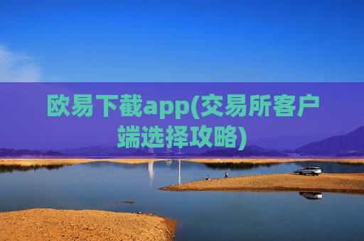 欧易下截app(交易所客户端选择攻略)
