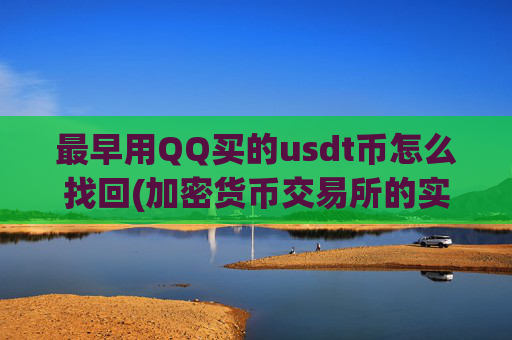 最早用QQ买的usdt币怎么找回(加密货币交易所的实用功能介绍)
