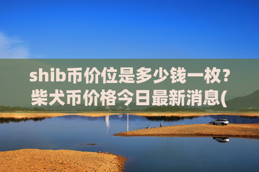 shib币价位是多少钱一枚？柴犬币价格今日最新消息(现价0.00022174元)