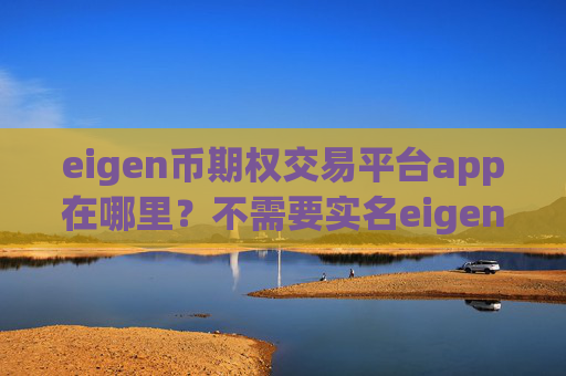 eigen币期权交易平台app在哪里？不需要实名eigen币交易app下载
