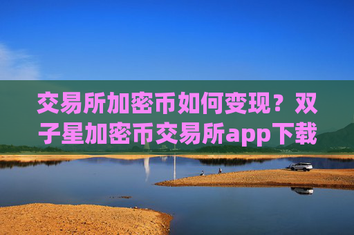交易所加密币如何变现？双子星加密币交易所app下载
