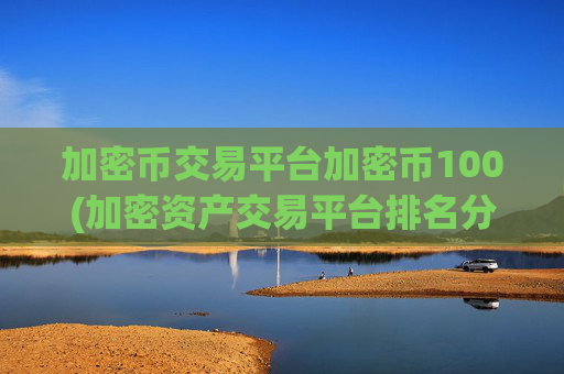 加密币交易平台加密币100(加密资产交易平台排名分析)