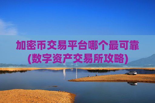 加密币交易平台哪个最可靠(数字资产交易所攻略)