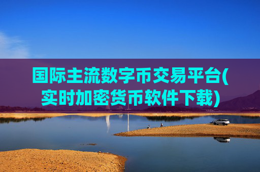 国际主流数字币交易平台(实时加密货币软件下载)