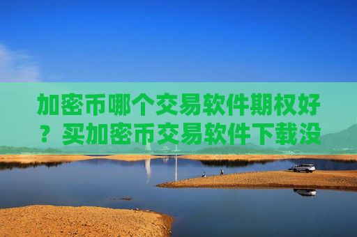 加密币哪个交易软件期权好？买加密币交易软件下载没有
